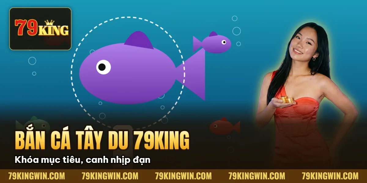 Bắn Cá Tây Du 79King – Cách Chơi, Phòng Bắn & Mẹo Săn Boss 2026 5 Hình minh họa bài viết: Bắn Cá Tây Du 79King – Cách Chơi, Phòng Bắn & Mẹo Săn Boss 2026